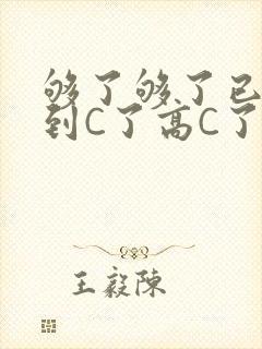 够了够了已经满到C了高C了