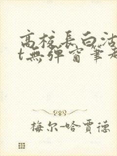 高校长白沽txt无弹窗笔趣阁