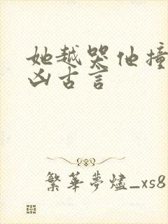 她越哭他撞得越凶古言