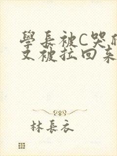 学长被C哭爬走又被拉回来