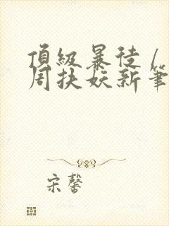 顶级暴徒 / 周扶妖新笔趣阁全文封面