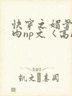 快穿之媚骨h啪肉np文〈高h〉