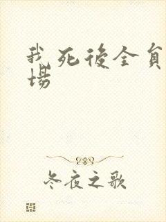 我死后全员火葬场