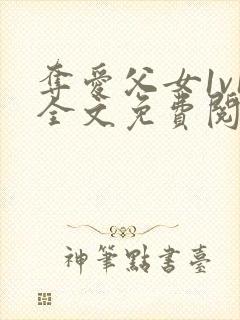 夺爱父女1v1全文免费阅读