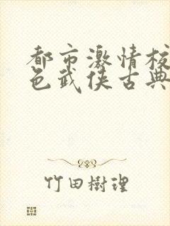 都市激情校园春色武侠古典