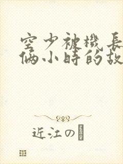 空少被机长狂躁俩小时的故事