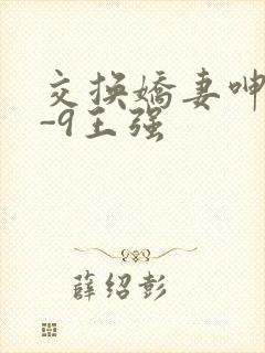 交换娇妻呻吟1-9王强
