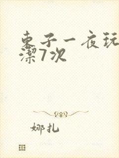东子一夜玩弄白洁7次
