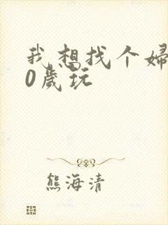 我想找个妇女50岁玩