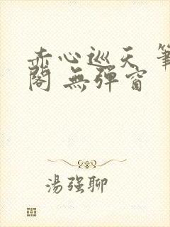 赤心巡天 笔趣阁 无弹窗封面