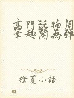 高门玩物周漫漫笔趣阁无弹窗