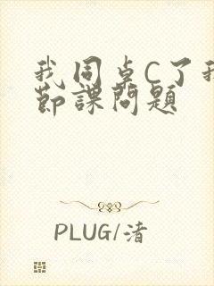 我同桌C了我一节课问题