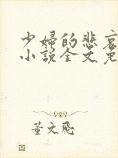 少妇的悲哀榆木小说全文免费阅读笔趣阁下载