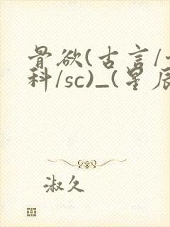 骨欲(古言/骨科/sc)_(星辰鲸落)亡国后