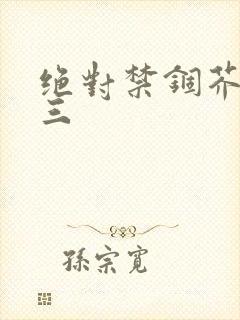 绝对禁锢芥末三三