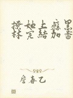 撩她上瘾黑暗森林完结加番外