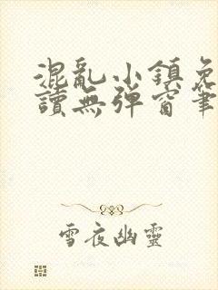 混乱小镇免费阅读无弹窗笔趣阁