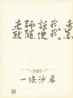 老师说我考好了就随便我怎样