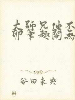 大师兄他不停产卵笔趣阁无弹窗