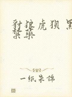 豺狼虎狈 黑色禁药