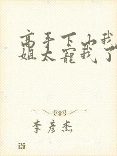 高手下山我家师姐太宠我了全文免费