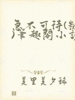 急不可待(糙汉)笔趣阁小说内容