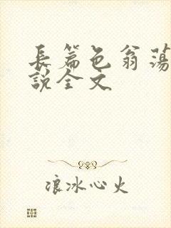 长篇色翁荡熄小说全文