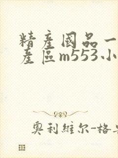 精产国品一二三产区m553小说