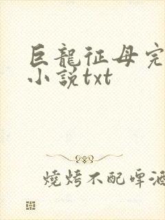 巨龙征母完结版小说txt