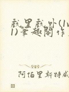 戏里戏外(1v1)笔趣阁作者:苏玛丽