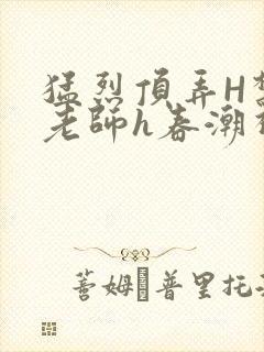 猛烈顶弄H禁欲老师h春潮视频封面