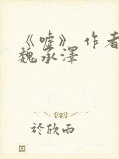 《嘘》 作者:魏承泽