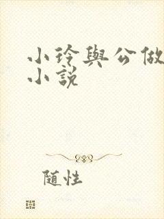 小玲与公做爰小小说