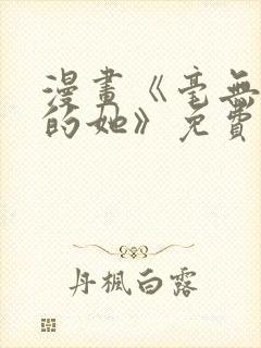 漫画《毫无保留的她》免费阅读