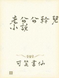 老公公干儿媳妇小说