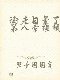 卫老日晕了淑蓉第八章视频