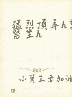 猛烈顶弄h禁欲医生h