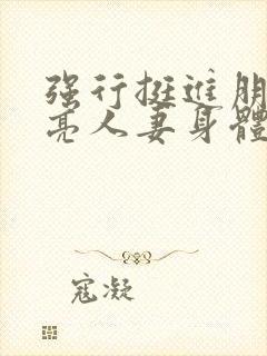 强行挺进朋友漂亮人妻身体