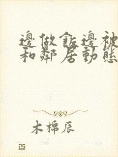 边做饭边被躁我和邻居动态图