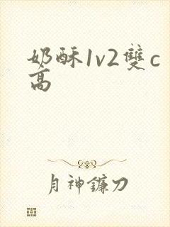 奶酥1v2双c高