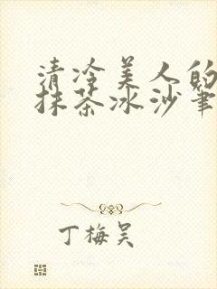 清冷美人的神奇抹茶冰沙笔趣阁
