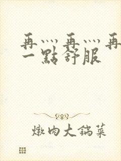 再灬再灬再灬深一点舒服