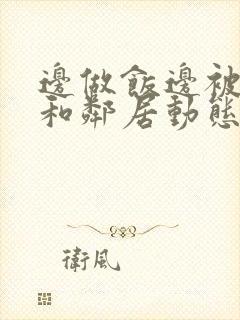 边做饭边被躁我和邻居动态图