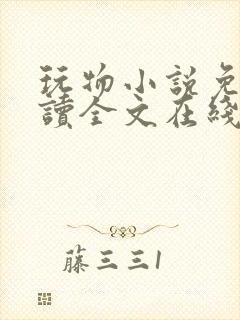 玩物小说免费阅读全文在线阅笔趣阁无弹窗