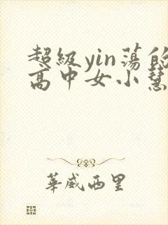 超级yin荡的高中女小慧