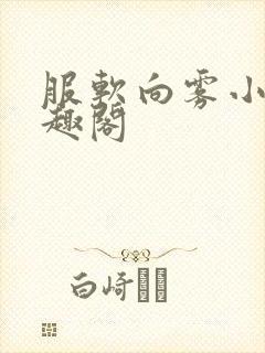 服软向雾小说笔趣阁