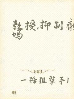 教授,抑制剂要吗