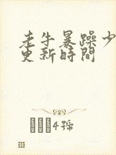 老牛暴躁少女的更新时间