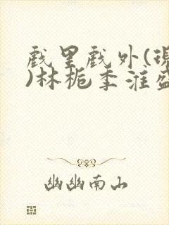 戏里戏外(现场)林栀季淮盛笔趣阁