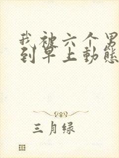 我被六个男人躁到早上动态图